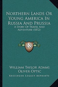 portada northern lands or young america in russia and prussia: a story of travel and adventure (1872) (en Inglés)