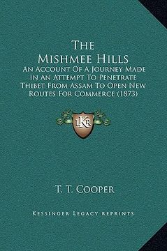 portada the mishmee hills: an account of a journey made in an attempt to penetrate thibet from assam to open new routes for commerce (1873) (en Inglés)