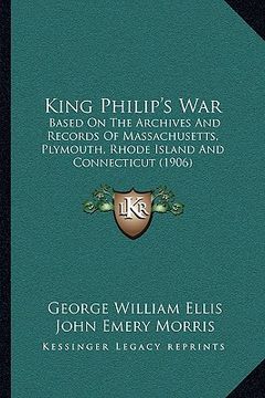 portada king philip's war: based on the archives and records of massachusetts, plymouth, rhode island and connecticut (1906)