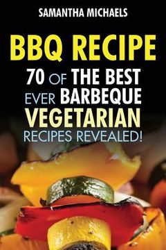 portada BBQ Recipe: 70 of the Best Ever Barbecue Vegetarian Recipes...Revealed! (en Inglés)