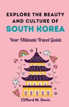 portada Explore The Beauty and Culture of South Korea: Your Ultimate Travel Guide (en Inglés)