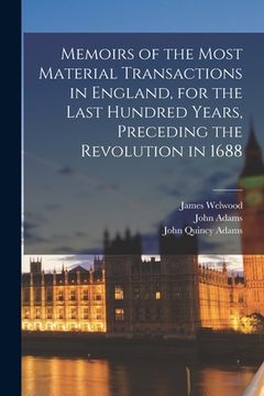 portada Memoirs of the Most Material Transactions in England, for the Last Hundred Years, Preceding the Revolution in 1688 (en Inglés)