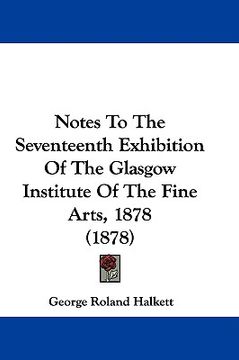 portada notes to the seventeenth exhibition of the glasgow institute of the fine arts, 1878 (1878) (in English)