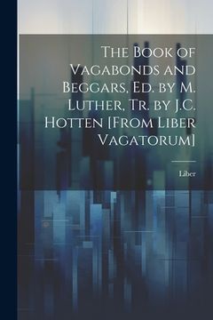 portada The Book of Vagabonds and Beggars, Ed. by M. Luther, Tr. by J.C. Hotten [From Liber Vagatorum] (en Inglés)