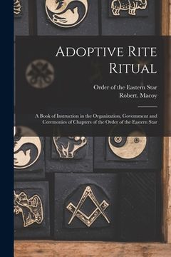 portada Adoptive Rite Ritual: A Book of Instruction in the Organization, Government and Ceremonies of Chapters of the Order of the Eastern Star (en Inglés)