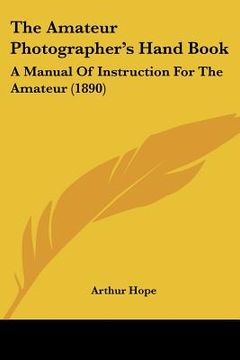 portada the amateur photographer's hand book: a manual of instruction for the amateur (1890) (en Inglés)