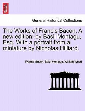 portada the works of francis bacon. a new edition: by basil montagu, esq. with a portrait from a miniature by nicholas hilliard. (en Inglés)