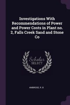 portada Investigations With Recommendations of Power and Power Costs in Plant no. 2, Falls Creek Sand and Stone Co (en Inglés)