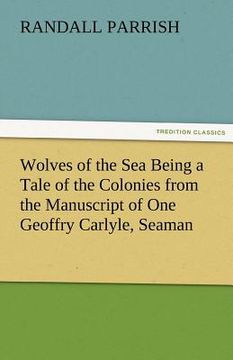 portada wolves of the sea being a tale of the colonies from the manuscript of one geoffry carlyle, seaman (en Inglés)