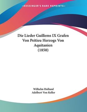 portada Die Lieder Guillems IX Grafen Von Peitieu Herzogs Von Aquitanien (1850) (en Alemán)