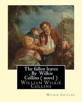 portada The fallen leaves, By Wilkie Collins A NOVEL (Classics): A Story of Life for All Ages, By William Wilkie Collins