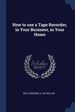 portada How to use a Tape Recorder, in Your Business, in Your Home