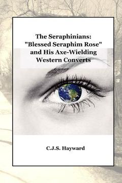 portada The Seraphinians: "Blessed Seraphim Rose" and His Axe-Wielding Western Converts