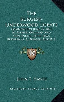 portada the burgess-underwood debate: commencing june 29, 1875, at aylmer, ontario, and continuing four days between o. a. burgess and b. f. underwood (1876 (en Inglés)