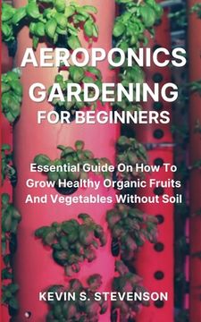 portada Aeroponics Gardening for Beginners: Essential Guide On How To Grow Healthy Organic Fruits And Vegetables Without Soil