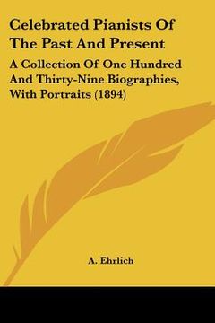 portada celebrated pianists of the past and present: a collection of one hundred and thirty-nine biographies, with portraits (1894) (en Inglés)