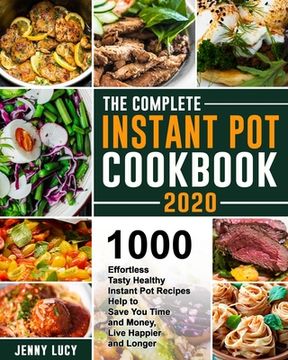 portada The Complete Instant Pot Cookbook 2020: 1000 Effortless Tasty Healthy Instant Pot Recipes Help to Save You Time and Money, Live Happier and Longer (en Inglés)