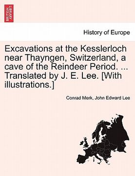 portada excavations at the kesslerloch near thayngen, switzerland, a cave of the reindeer period. ... translated by j. e. lee. [with illustrations.] (in English)