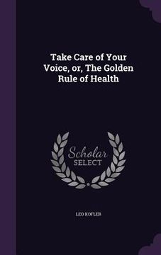 portada Take Care of Your Voice, or, The Golden Rule of Health (in English)