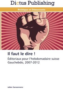 portada Il faut le dire !: Éditoriaux pour l'hebdomadaire suisse Gauchebdo, 2007-2012