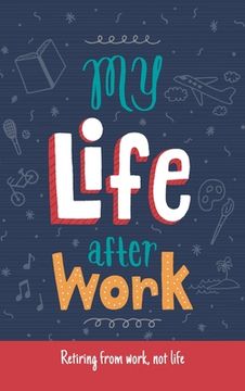 portada My Life After Work: Retiring from work, not life. (in English)