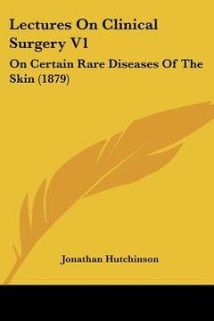 portada lectures on clinical surgery v1: on certain rare diseases of the skin (1879) (en Inglés)