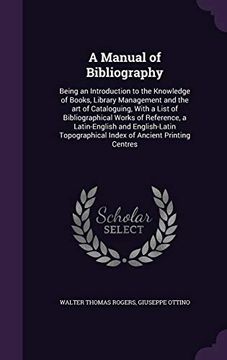 portada A Manual of Bibliography: Being an Introduction to the Knowledge of Books, Library Management and the art of Cataloguing, With a List of. Index of Ancient Printing Centres (en Inglés)