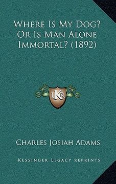 portada where is my dog? or is man alone immortal? (1892) (en Inglés)