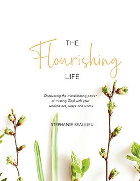 portada The Flourishing Life: Discovering the Transforming Power of Trusting god With Your Weaknesses, Ways and Wants (en Inglés)