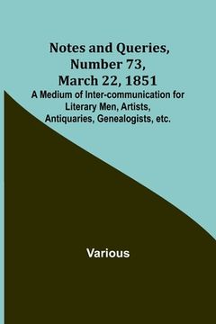 portada Notes and Queries, Number 73, March 22, 1851; A Medium of Inter-communication for Literary Men, Artists, Antiquaries, Genealogists, etc.