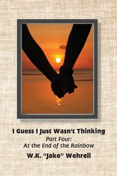 portada I Guess I Just Wasn't Thinking: Part Four: At the End of the Rainbow (en Inglés)