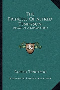 portada the princess of alfred tennyson: recast as a drama (1881) (en Inglés)