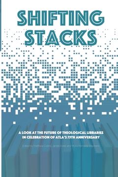 portada Shifting Stacks: A Look at the Future of Theological Libraries in Celebration of Atla's 75th Anniversary (en Inglés)