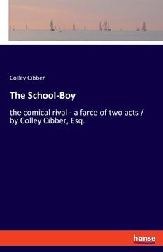 portada The School-Boy: the comical rival - a farce of two acts / by Colley Cibber, Esq. (en Inglés)