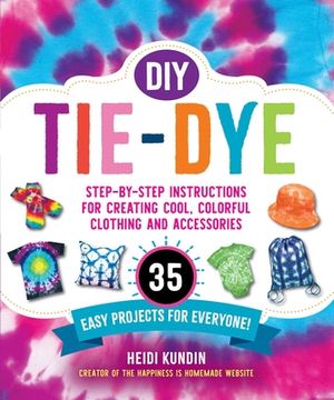 portada DIY Tie-Dye: Step-By-Step Instructions for Creating Cool, Colorful Clothing and Accessories--35 Easy Projects for Everyone! (in English)