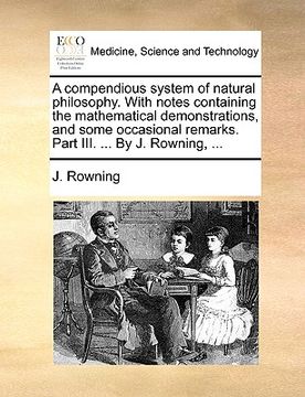 portada a   compendious system of natural philosophy. with notes containing the mathematical demonstrations, and some occasional remarks. part iii. ... by j.
