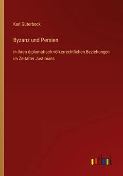portada Byzanz und Persien: in ihren diplomatisch-völkerrechtlichen Beziehungen im Zeitalter Justinians (en Alemán)