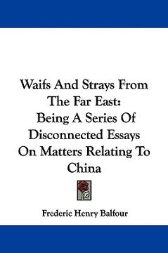 portada waifs and strays from the far east: being a series of disconnected essays on matters relating to china (en Inglés)