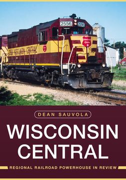 portada Wisconsin Central: Regional Railroad Powerhouse in Review (en Inglés)