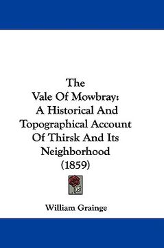 portada the vale of mowbray: a historical and topographical account of thirsk and its neighborhood (1859) (en Inglés)