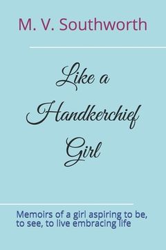 portada Like a Handkerchief Girl: Memoirs of a girl aspiring to be, to see, to live embracing life (en Inglés)