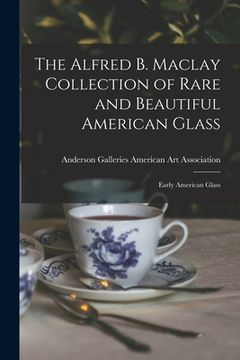 portada The Alfred B. Maclay Collection of Rare and Beautiful American Glass; Early American Glass (en Inglés)