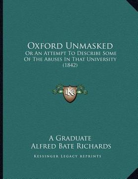 portada oxford unmasked: or an attempt to describe some of the abuses in that university (1842) (en Inglés)