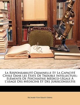 portada La Responsabilité Criminelle Et La Capacité Civile Dans Les États De Trouble Intellectuel: Eléments De Psychiatrie Médico-Légale À L'usage Des Médecin (en Francés)