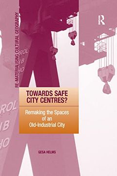 portada Towards Safe City Centres? Remaking the Spaces of an Old-Industrial City (Re-Materialising Cultural Geography) (en Inglés)