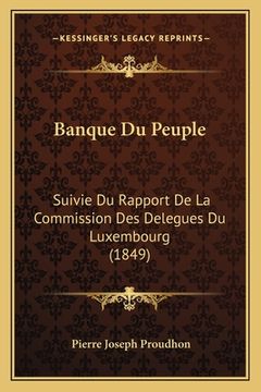 portada Banque Du Peuple: Suivie Du Rapport De La Commission Des Delegues Du Luxembourg (1849) (en Francés)