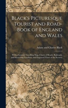 portada Black's Picturesque Tourist and Road-Book of England and Wales: With a General Travelling Map, Charts of Roads, Railroads, and Interesting Localities, (en Inglés)