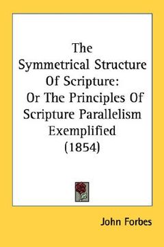 portada the symmetrical structure of scripture: or the principles of scripture parallelism exemplified (1854) (en Inglés)