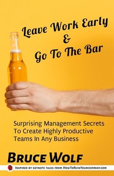 portada Leave Work Early And Go To The Bar: Surprising Management Secrets To Create Highly Productive Teams In Any Business