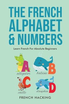 portada The French Alphabet & Numbers - Learn French for Absolute Beginners (en Inglés)